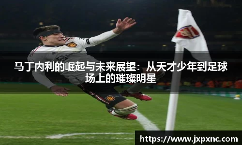 马丁内利的崛起与未来展望：从天才少年到足球场上的璀璨明星