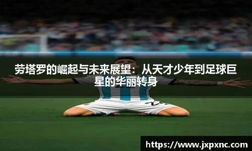 劳塔罗的崛起与未来展望：从天才少年到足球巨星的华丽转身