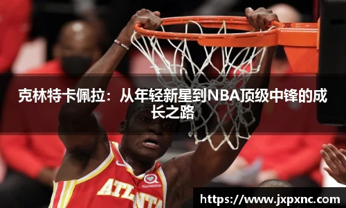 克林特卡佩拉：从年轻新星到NBA顶级中锋的成长之路