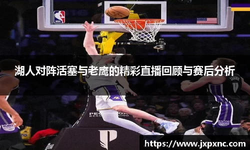 湖人对阵活塞与老鹰的精彩直播回顾与赛后分析
