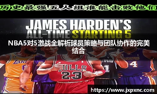 NBA5对5激战全解析球员策略与团队协作的完美结合